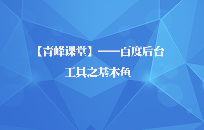 【青峰課堂】——百度后臺(tái)之工具基木魚(yú)應(yīng)用